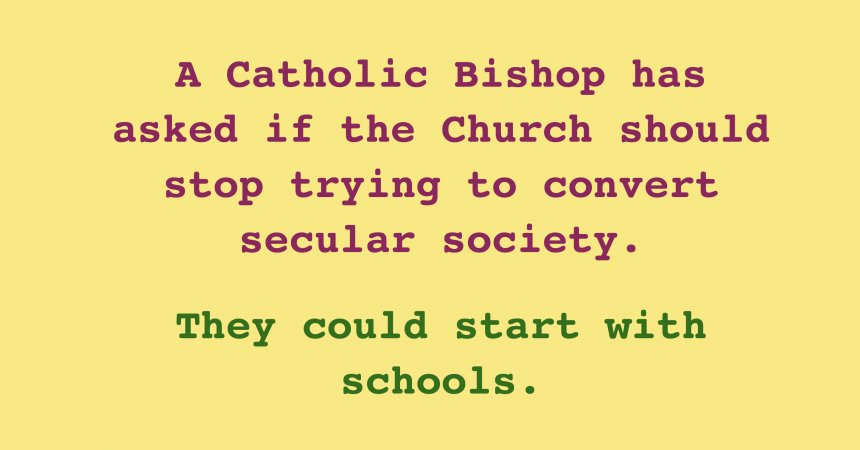 Catholic Bishop asks if Church should stop trying to convert secular society. They could start with schools.